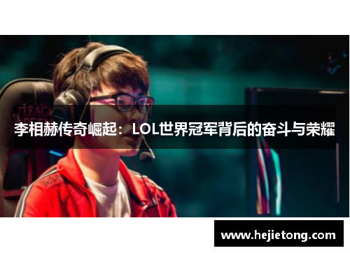 李相赫传奇崛起：LOL世界冠军背后的奋斗与荣耀